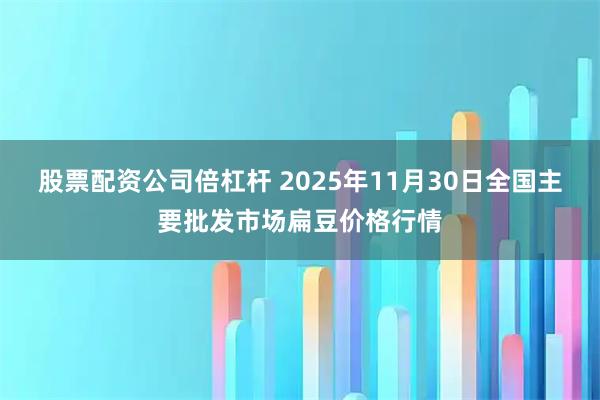 股票配资公司倍杠杆 2025年11月30日全国主要批发市场扁豆价格行情