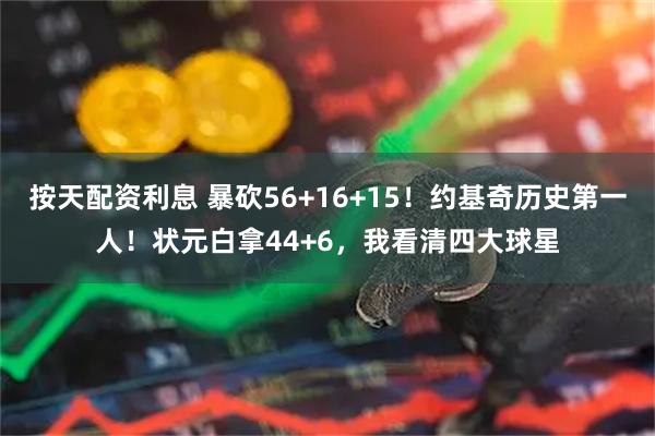 按天配资利息 暴砍56+16+15！约基奇历史第一人！状元白拿44+6，我看清四大球星