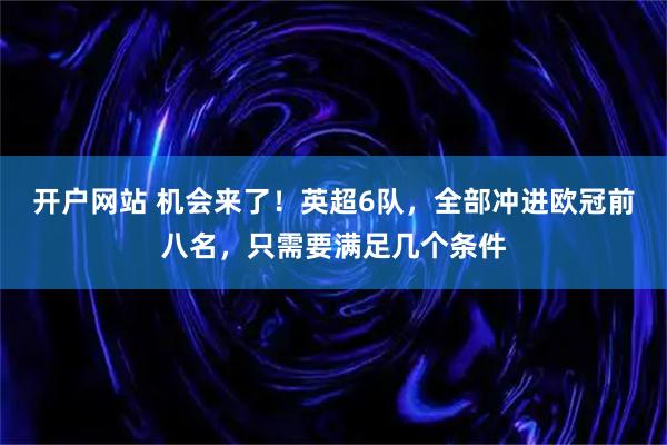 开户网站 机会来了！英超6队，全部冲进欧冠前八名，只需要满足几个条件