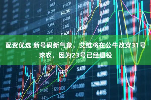 配资优选 新号码新气象，艾维将在公牛改穿31号球衣，因为23号已经退役