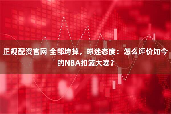 正规配资官网 全部垮掉，球迷态度：怎么评价如今的NBA扣篮大赛？