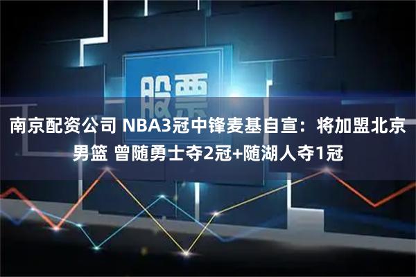 南京配资公司 NBA3冠中锋麦基自宣：将加盟北京男篮 曾随勇士夺2冠+随湖人夺1冠