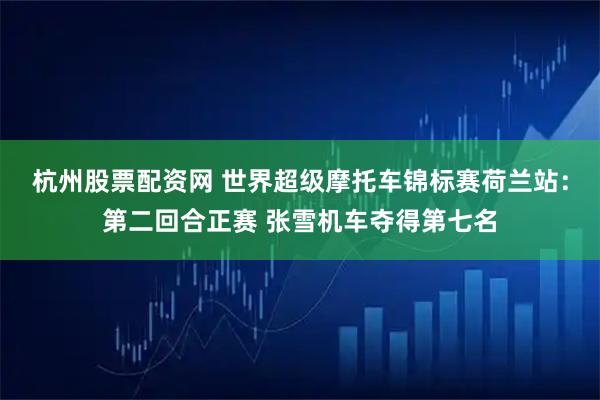 杭州股票配资网 世界超级摩托车锦标赛荷兰站：第二回合正赛 张雪机车夺得第七名